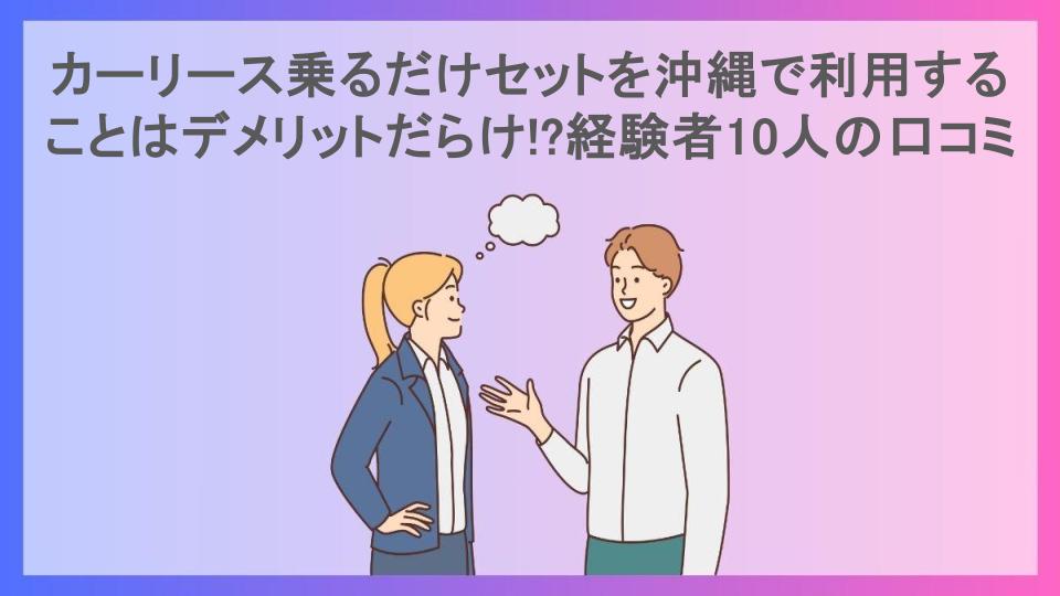 カーリース乗るだけセットを沖縄で利用することはデメリットだらけ!?経験者10人の口コミ